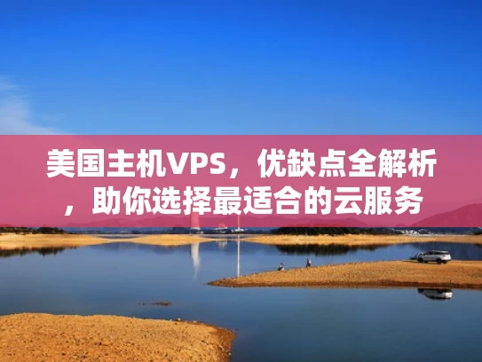 美国主机VPS，优缺点全解析，助你选择最适合的云服务