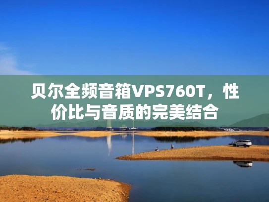 贝尔全频音箱VPS760T，性价比与音质的完美结合