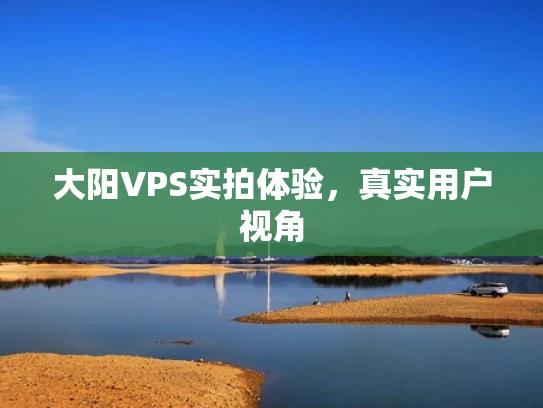 大阳VPS实拍体验，真实用户视角