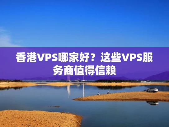 香港VPS哪家好？这些VPS服务商值得信赖