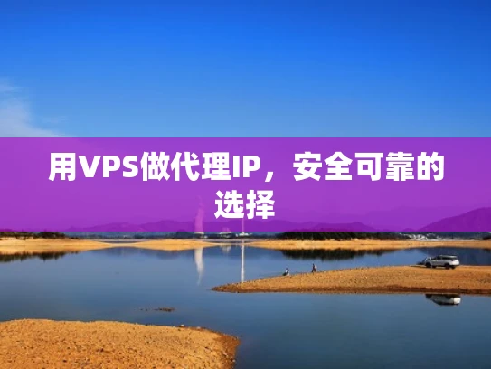 用VPS做代理IP，安全可靠的选择