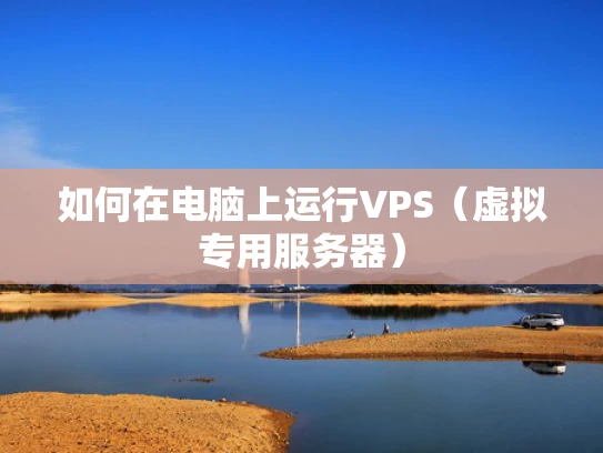 如何在电脑上运行VPS（虚拟专用服务器）