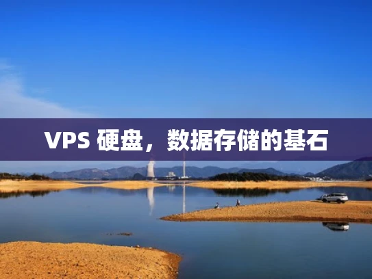 VPS 硬盘，数据存储的基石
