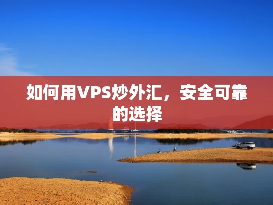 如何用VPS炒外汇，安全可靠的选择