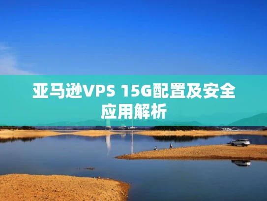 亚马逊VPS 15G配置及安全应用解析