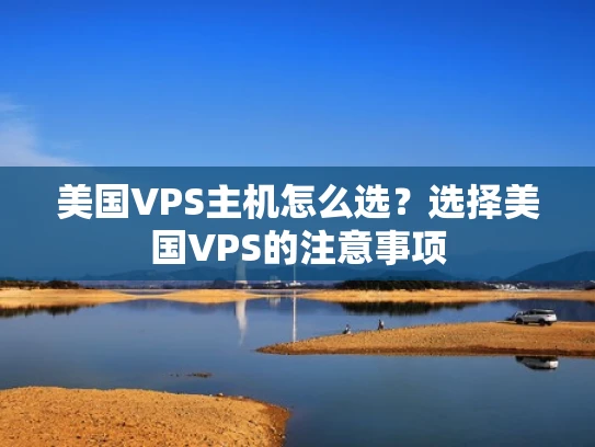 美国VPS主机怎么选？选择美国VPS的注意事项