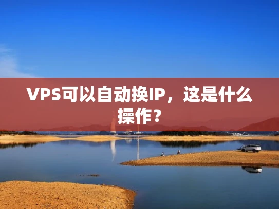 VPS可以自动换IP，这是什么操作？