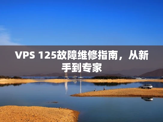 VPS 125故障维修指南，从新手到专家