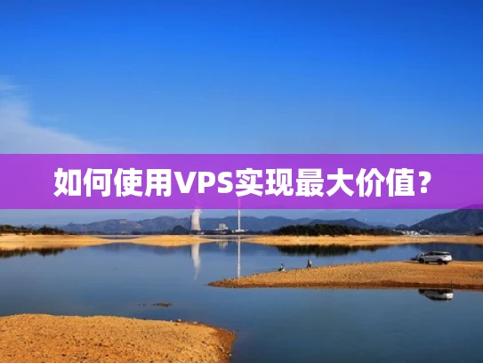 如何使用VPS实现最大价值？