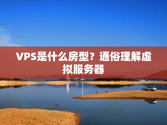 VPS是什么房型？通俗理解虚拟服务器