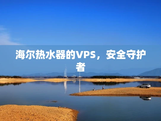 海尔热水器的VPS，安全守护者