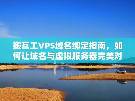 搬瓦工VPS域名绑定指南，如何让域名与虚拟服务器完美对接？