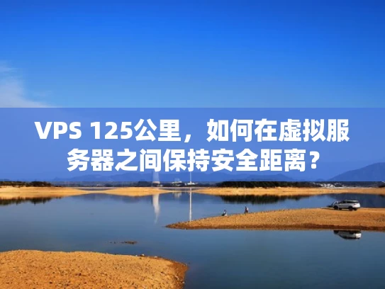 VPS 125公里，如何在虚拟服务器之间保持安全距离？