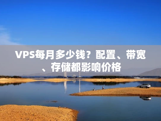 VPS每月多少钱？配置、带宽、存储都影响价格