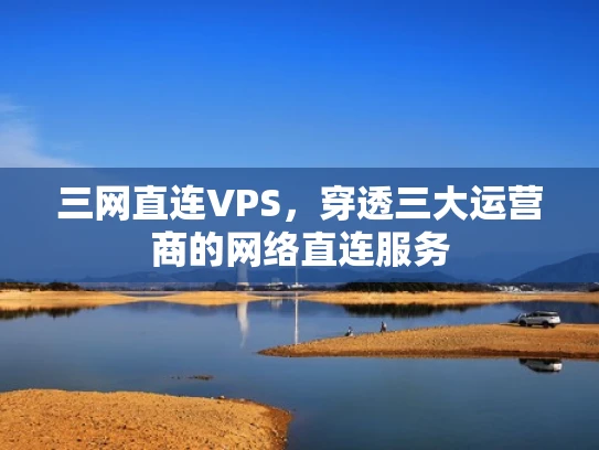 三网直连VPS，穿透三大运营商的网络直连服务