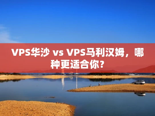 VPS华沙 vs VPS马利汉姆，哪种更适合你？