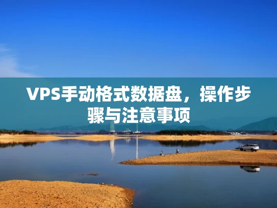 VPS手动格式数据盘，操作步骤与注意事项