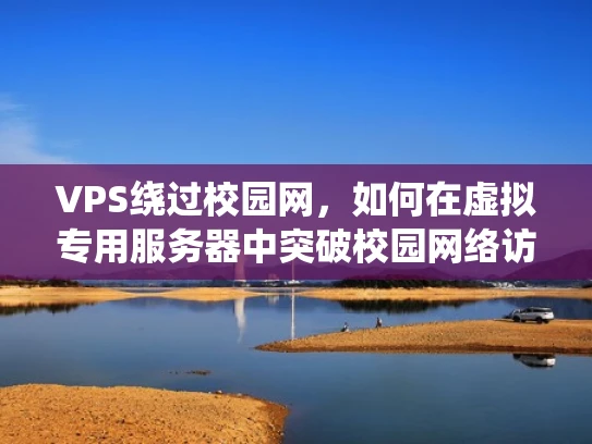 VPS绕过校园网，如何在虚拟专用服务器中突破校园网络访问限制