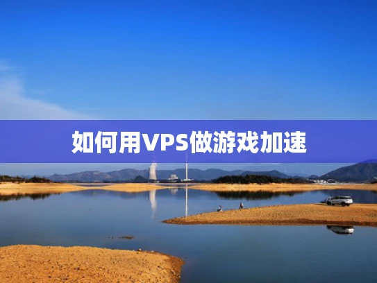 如何用VPS做游戏加速