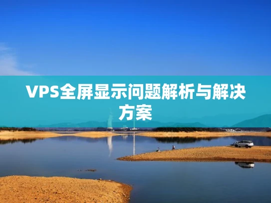 VPS全屏显示问题解析与解决方案