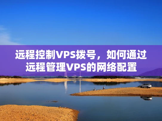 远程控制VPS拨号，如何通过远程管理VPS的网络配置