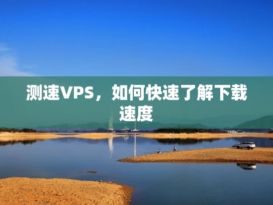 测速VPS，如何快速了解下载速度