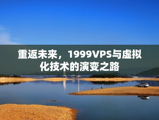重返未来，1999VPS与虚拟化技术的演变之路