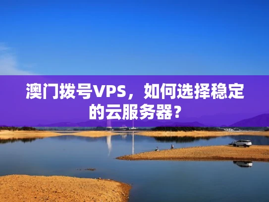澳门拨号VPS，如何选择稳定的云服务器？
