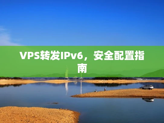 VPS转发IPv6，安全配置指南