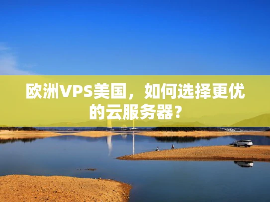 欧洲VPS美国，如何选择更优的云服务器？