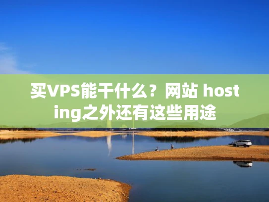 买VPS能干什么？网站 hosting之外还有这些用途