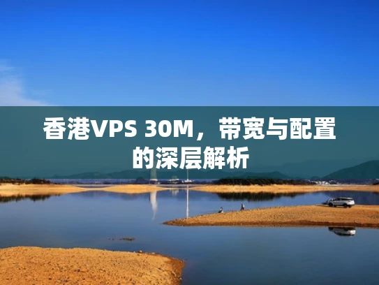 香港VPS 30M，带宽与配置的深层解析
