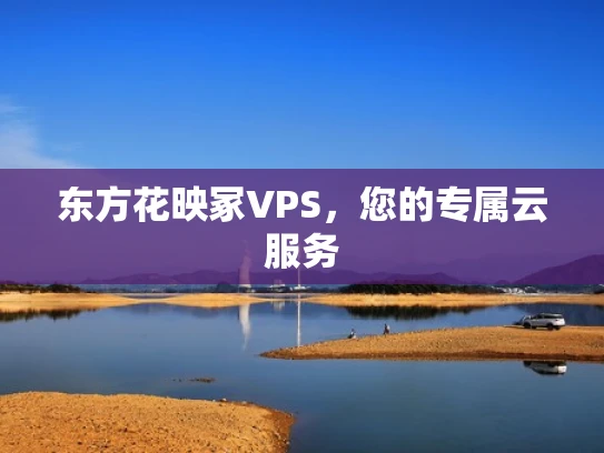 东方花映冢VPS，您的专属云服务