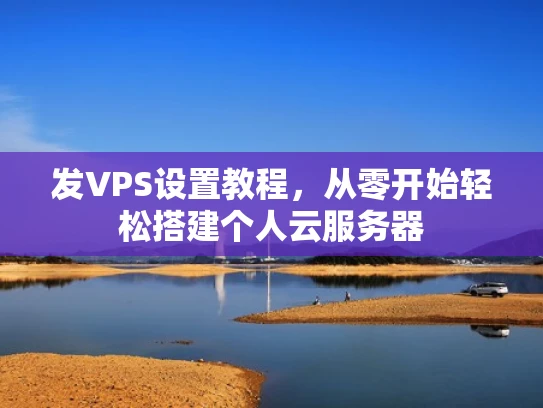 发VPS设置教程，从零开始轻松搭建个人云服务器