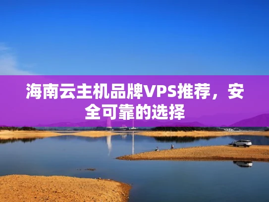 海南云主机品牌VPS推荐，安全可靠的选择
