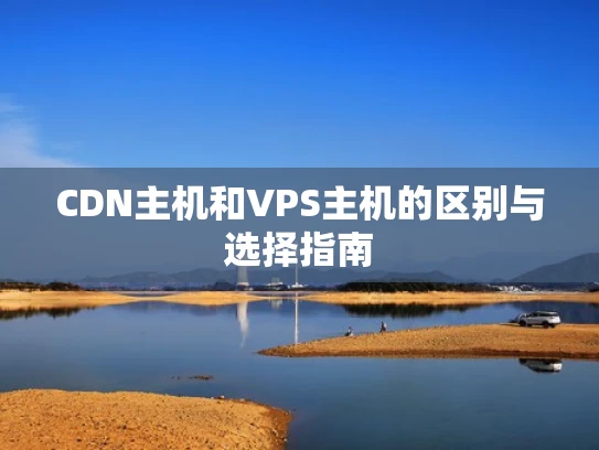 CDN主机和VPS主机的区别与选择指南