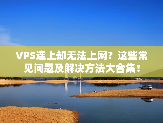 VPS连上却无法上网？这些常见问题及解决方法大合集！