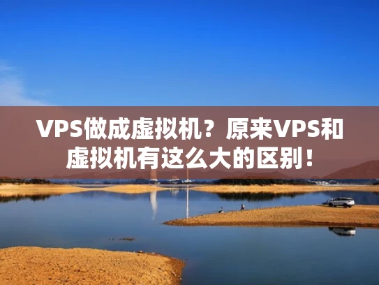 VPS做成虚拟机？原来VPS和虚拟机有这么大的区别！