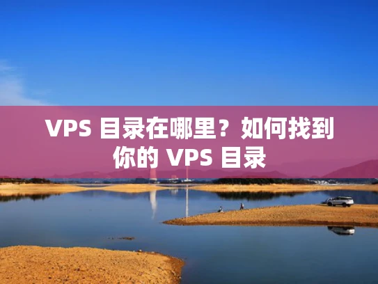 VPS 目录在哪里？如何找到你的 VPS 目录