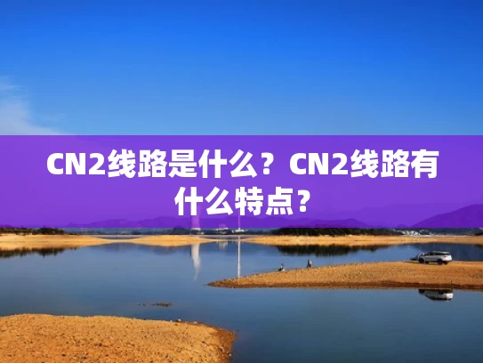CN2线路是什么？CN2线路有什么特点？