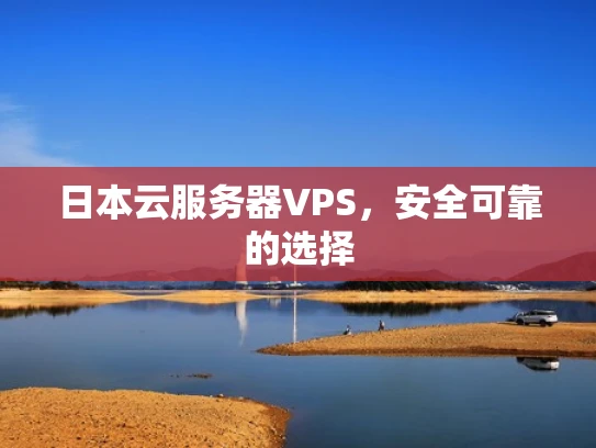 日本云服务器VPS，安全可靠的选择