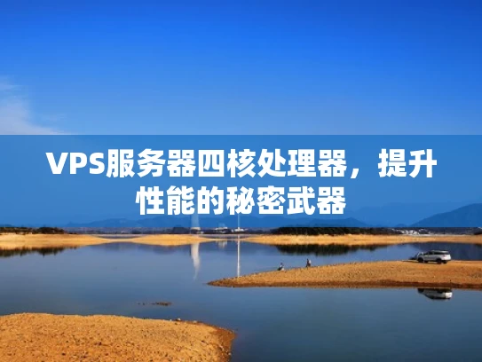 VPS服务器四核处理器，提升性能的秘密武器