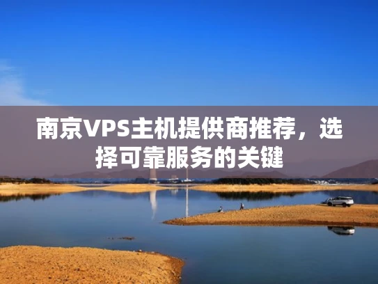南京VPS主机提供商推荐，选择可靠服务的关键