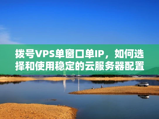拨号VPS单窗口单IP，如何选择和使用稳定的云服务器配置