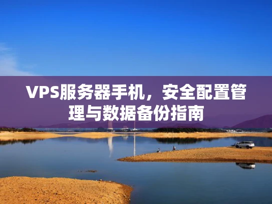 VPS服务器手机，安全配置管理与数据备份指南