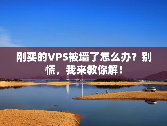 刚买的VPS被墙了怎么办？别慌，我来教你解！