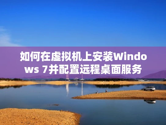 如何在虚拟机上安装Windows 7并配置远程桌面服务