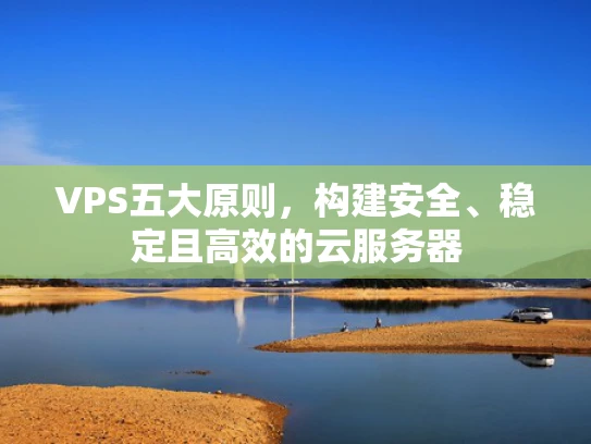 VPS五大原则，构建安全、稳定且高效的云服务器