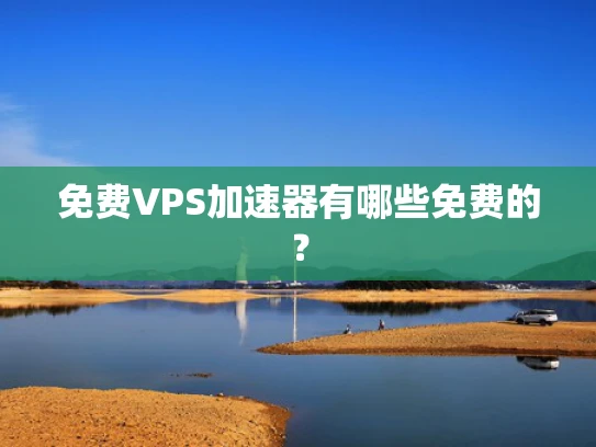 免费VPS加速器有哪些免费的？
