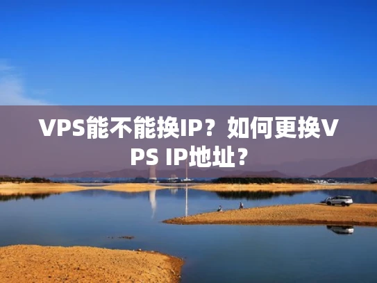 VPS能不能换IP？如何更换VPS IP地址？
